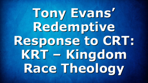 Tony Evans’ Redemptive Response to CRT:  KRT – Kingdom Race Theology